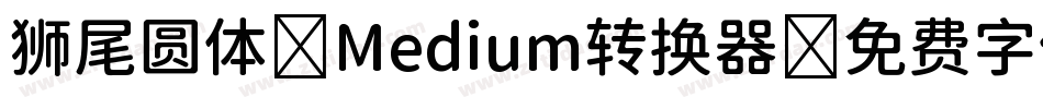 狮尾圆体 Medium转换器字体转换